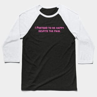 I Pretend to be happy despite the pain. Cancer Fighter Sad Painful Meaningful Words Survival Vibes Typographic Facts slogans for Man's & Woman's Baseball T-Shirt